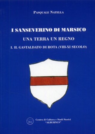 I Sanseverino di Marsico. Una terra un regno. Vol. 1: Il Gastaldo di Rota (VIII-XI secolo) Pasquale Natella