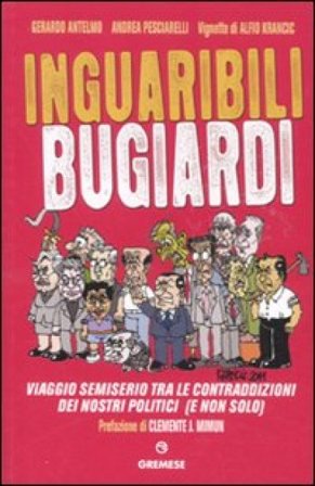 Inguaribili bugiardi. Viaggio semiserio tra le contraddizioni dei nostri politici (e non solo) Gerardo Antelmo