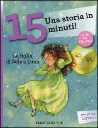 La figlia di Sole e Luna. Una storia in 15 minuti! Ediz. a colori Francesca Lazzarato
