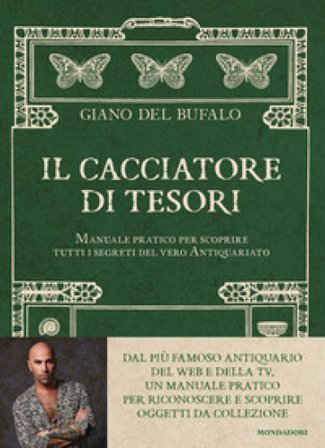 Il cacciatore di tesori. Manuale pratico per scoprire tutti i segreti del vero Antiquariato Giano Del Bufalo