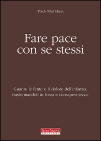Fare pace con se stessi. Guarire le ferite e il dolore dell'infanzia, trasformandoli in forza e consapevolezza Thich Nhat Hanh