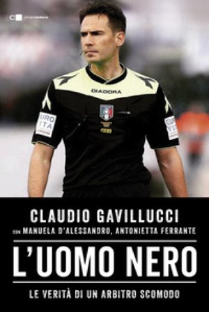 L'uomo nero. Le verità di un arbitro scomodo Claudio Gavillucci
