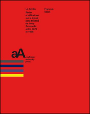 Le jardin. Récits et réflexions sur le travail para-théâtral de Jerzy Grotowski entre 1973 et 1985 François Kahn