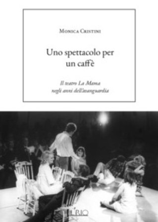 Uno spettacolo per un caffè. Il teatro La Mama negli anni dell'avanguardia Monica Cristini