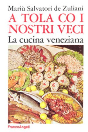 A tola co i nostri veci. La cucina veneziana Mariù Salvatori De Zuliani
