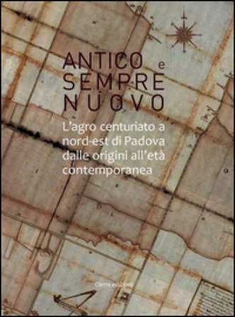 Antico e sempre nuovo. L'agro centuriato a nord-est di Padova dalle origini all'età contemporanea