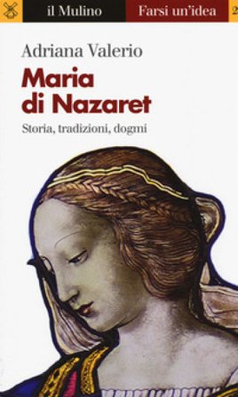 Maria di Nazaret. Storia, tradizioni, dogmi Adriana Valerio