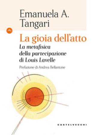 La gioia dell'atto. La metafisica della partecipazione di Louis Lavelle Emanuela Angela Tangari