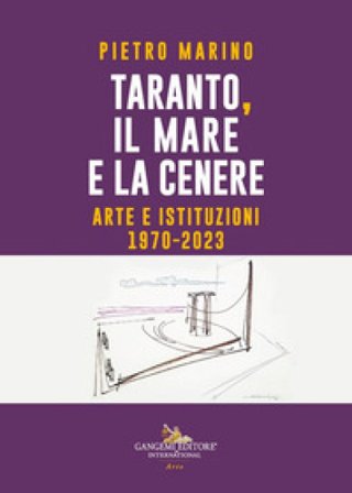 Taranto, il mare e la cenere. Arte e istituzioni 1970-2023 Pietro Marino