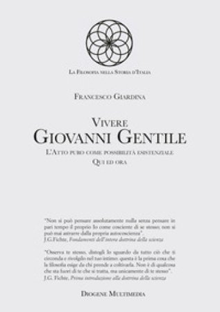 Vivere Giovanni Gentile. L'atto puro come possibilità esistenziale. Qui ed ora Francesco Giardina