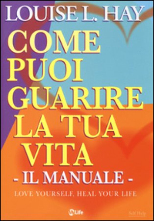 Come puoi guarire la tua vita. Il manuale. Louise L. Hay