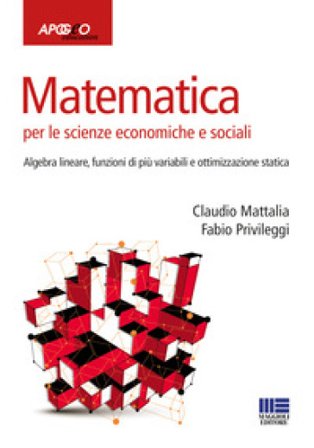 Matematica per le scienze economiche e sociali. Vol. 2: Algebra lineare, funzioni di più variabili e ottimizzazione statica Claudio Mattalia