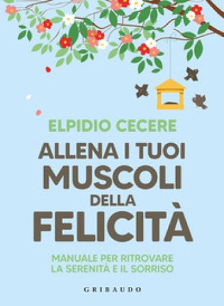 Allena i tuoi muscoli della felicità. Manuale per ritrovare la serenità e il sorriso Elpidio Cecere
