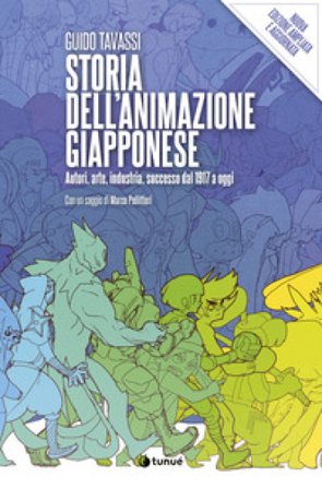 Storia dell'animazione giapponese. Autori, arte, industria, successo dal 1917 a oggi. Nuova ediz. Guido Tavassi