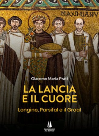 La lancia e il cuore. Longino, Parsifal e il Graal Giacomo Maria Prati