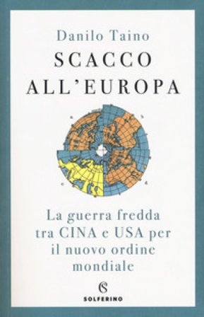 Scacco all'Europa. La guerra fredda tra Cina e USA per il nuovo ordine mondiale Danilo Taino