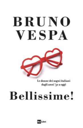 Bellissime! Le donne dei sogni italiani dagli anni '50 a oggi Bruno Vespa