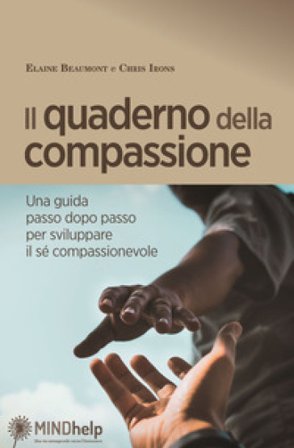 Il quaderno della compassione. Una guida passo dopo passo per sviluppare il sé compassionevole Elaine Beaumont