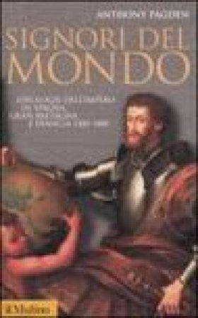 Signori del mondo. Ideologie dell'impero in Spagna, Gran Bretagna e Francia 1500-1800 Anthony Pagden