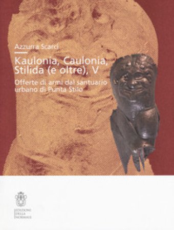 Kaulonía, Caulonia, Stilida (e oltre). Offerte di armi dal santuario urbano di Punta Stilo Azzurra Scarci