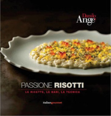 Passione risotti. Le ricette, le basi, la tecnica Danilo Angè