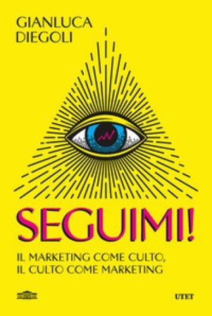 Seguimi! Il marketing come culto, il culto come marketing Gianluca Diegoli