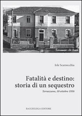 Fatalità e destino. Storia di un sequestro. Terrazzano, 10 ottobre 1956 Iole Scarnecchia
