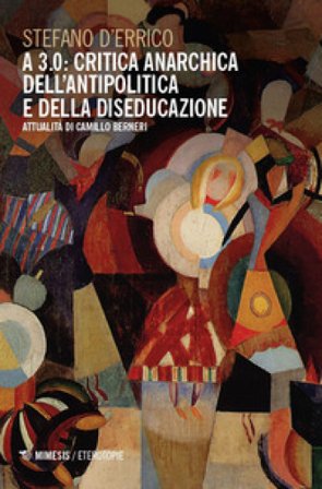 A 3.0: critica anarchica dell'antipolitica e della diseducazione. Attualità di Camillo Berneri Stefano D'Errico