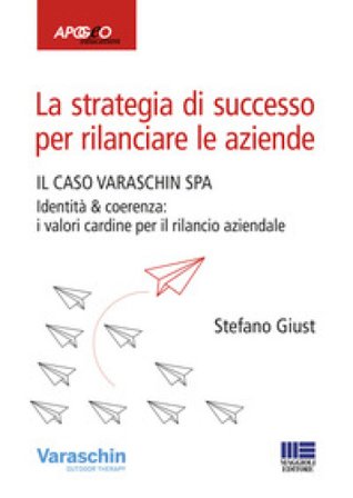 La strategia di successo per rilanciare le aziende. Il caso Varaschin S.P.A. Stefano Giust