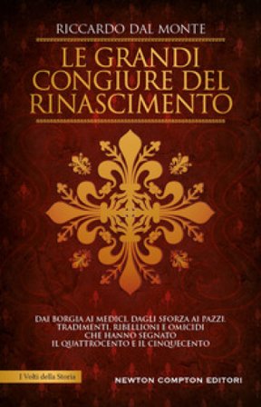 Le grandi congiure del Rinascimento. Dai Borgia ai Medici, dagli Sforza ai Pazzi. Tradimenti, ribellioni e omicidi che hanno segnato il Quattrocento e