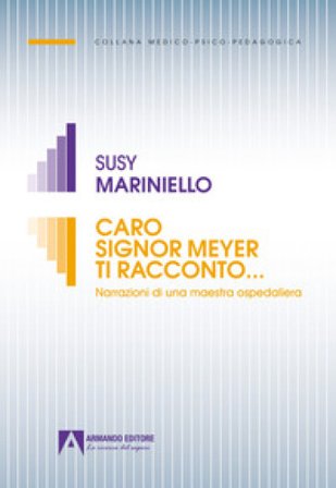 Caro signor Meyer ti racconto... Narrazioni di una maestra ospedaliera Susy Mariniello
