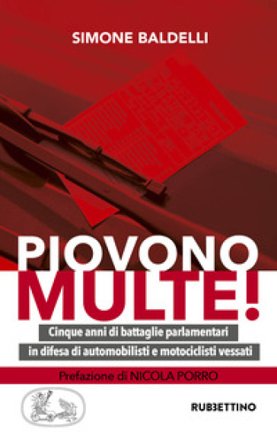 Piovono multe! Cinque anni di battaglie parlamentari in difesa di automobilisti e motociclisti vessati Simone Baldelli