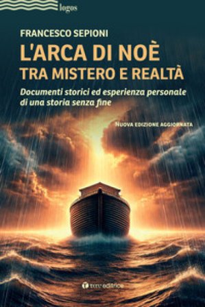 L'Arca di Noè tra mistero e realtà. Documenti storici ed esperienza personale di una storia senza fine. Nuova ediz. Francesco Sepioni