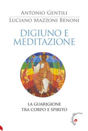 Digiuno e meditazione. La guarigione tra corpo e spirito Luciano Benoni Mazzoni