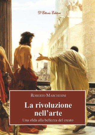 La rivoluzione nell'arte. Una sfida alla bellezza del creato Roberto Marchesini