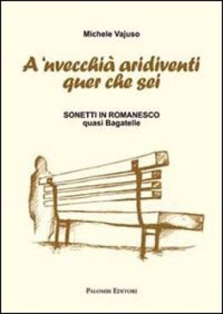 A 'nvecchià aridiventi quer che sei. Sonetti in romanesco quasi bagatelle Michele Vajuso