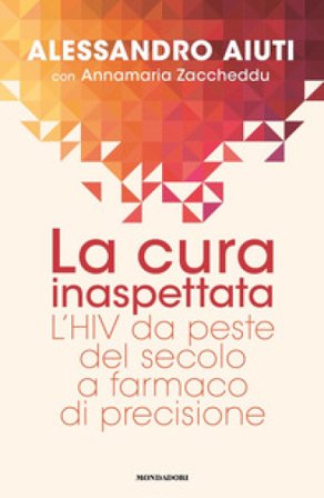 La cura inaspettata. L'HIV da peste del secolo a farmaco di precisione Alessandro Aiuti