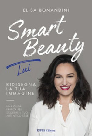 Smart Beauty. Lui. Ridisegna la tua immagine. Una guida pratica per scoprire il tuo autentico stile Elisa Bonandini
