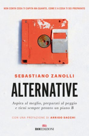 Alternative. Aspira al meglio, preparati al peggio e tieni sempre pronto un piano B Sebastiano Zanolli