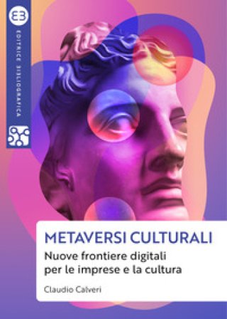 Metaversi culturali. Nuove frontiere digitali per le imprese e la cultura Claudio Calveri