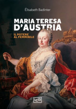 Maria Teresa d'Austria. Il potere al femminile Élisabeth Badinter