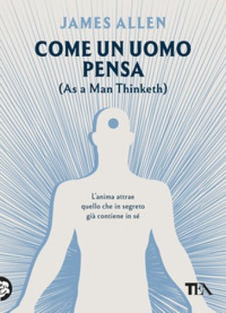 Come un uomo pensa. (As a man thinketh) James Allen