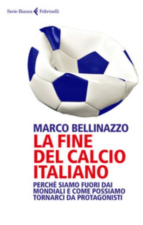 La fine del calcio italiano. Perché siamo fuori dai Mondiali e come possiamo tornarci da protagonisti Marco Bellinazzo
