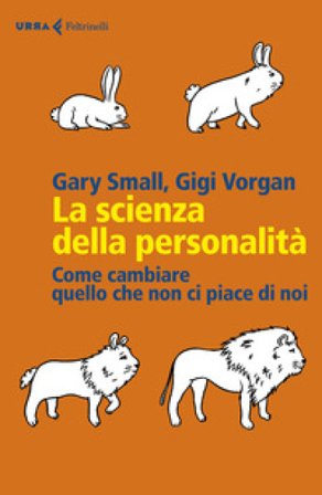 La scienza della personalità. Come cambiare quello che non ci piace di noi Gary Small