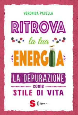 Ritrova la tua energia. La depurazione come stile di vita Veronica Pacella