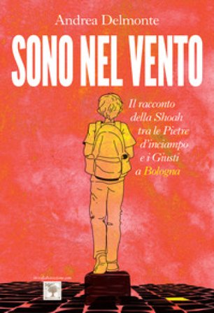 Sono nel vento. Il racconto della Shoah tra pietre d'inciampo e i giusti a Bologna Andrea Delmonte