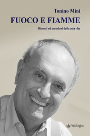 Fuoco e fiamme. Ricordi ed emozioni della mia vita Tonino Mini