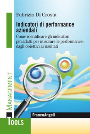 Indicatori di performance aziendali. Come identificare gli indicatori più adatti per misurare le performance: dagli obiettivi ai risultati Fabrizio Di