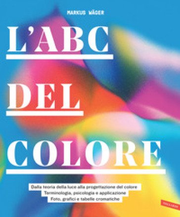 L'ABC del colore. Dalla teoria della luce alla progettazione del colore. Terminologia, psicologia e applicazione. Foto, grafici e tabelle cromatiche 