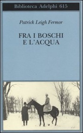 Fra i boschi e l'acqua. A piedi fino a Costantinopoli: dal medio Danubio alle porte di ferro Patrick Leigh Fermor